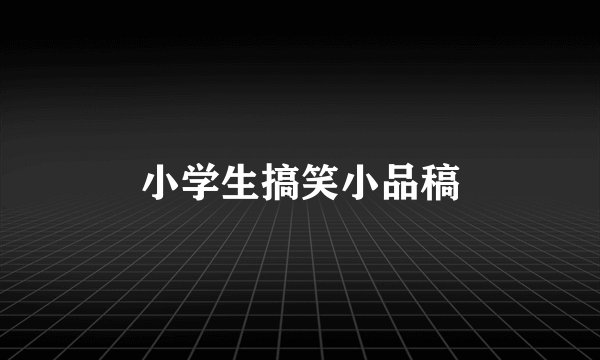 小学生搞笑小品稿