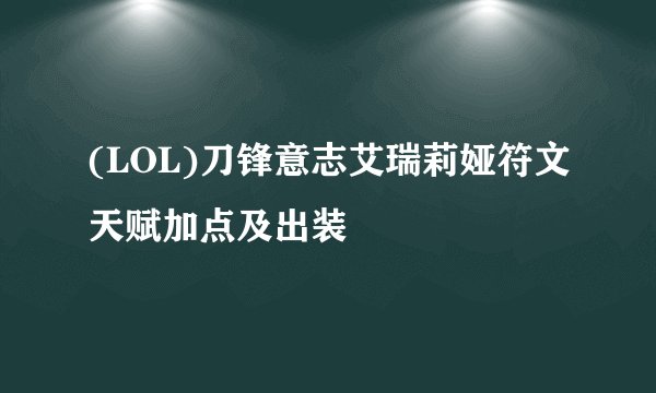 (LOL)刀锋意志艾瑞莉娅符文天赋加点及出装