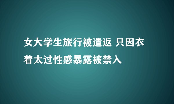 女大学生旅行被遣返 只因衣着太过性感暴露被禁入