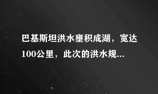巴基斯坦洪水壅积成湖，宽达100公里，此次的洪水规模为何如此严重？