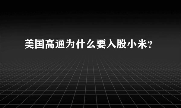 美国高通为什么要入股小米？