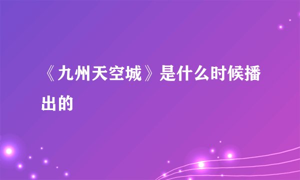 《九州天空城》是什么时候播出的