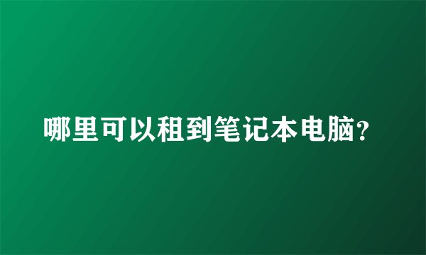 哪里可以租到笔记本电脑？