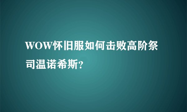 WOW怀旧服如何击败高阶祭司温诺希斯？