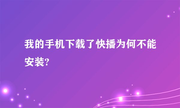 我的手机下载了快播为何不能安装?