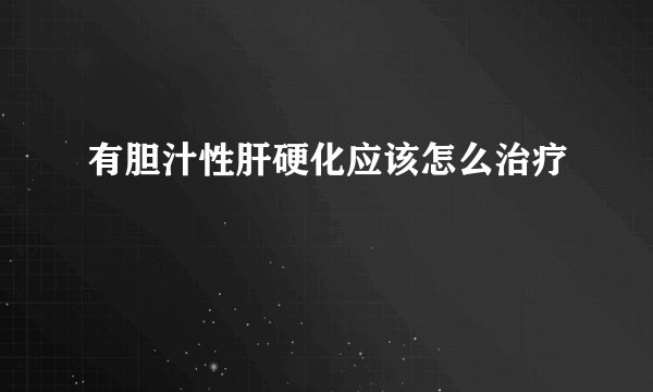 有胆汁性肝硬化应该怎么治疗