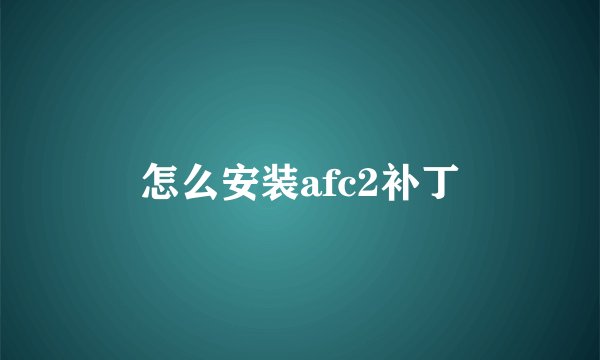 怎么安装afc2补丁
