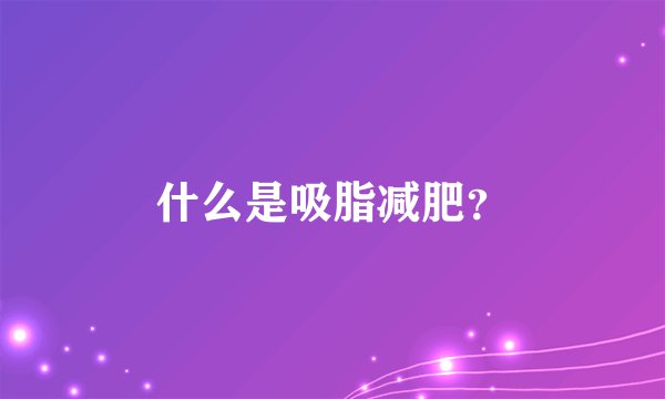 什么是吸脂减肥？