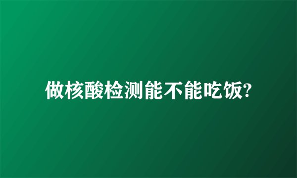 做核酸检测能不能吃饭?