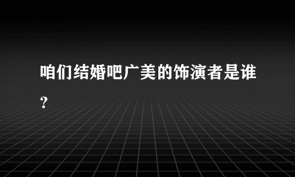 咱们结婚吧广美的饰演者是谁？