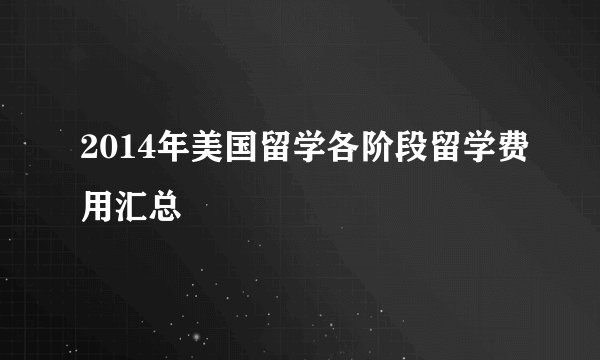2014年美国留学各阶段留学费用汇总