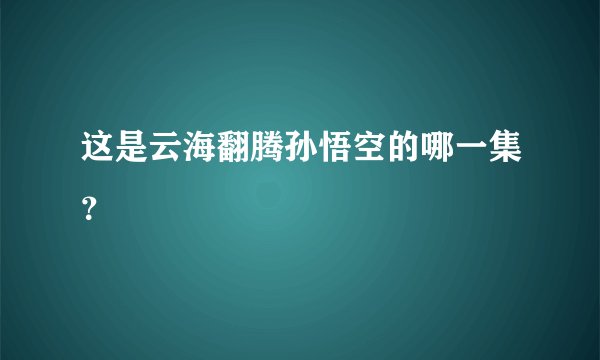 这是云海翻腾孙悟空的哪一集？