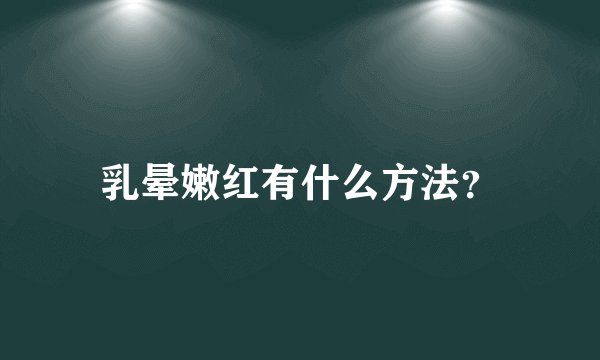 乳晕嫩红有什么方法？