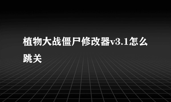 植物大战僵尸修改器v3.1怎么跳关