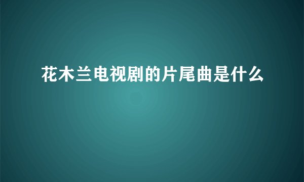 花木兰电视剧的片尾曲是什么