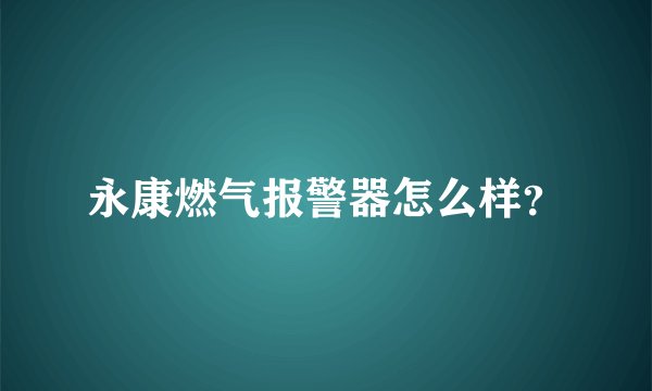 永康燃气报警器怎么样？