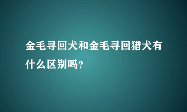 金毛寻回犬和金毛寻回猎犬有什么区别吗?