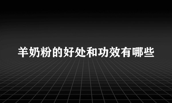羊奶粉的好处和功效有哪些