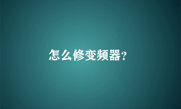 怎么修变频器？