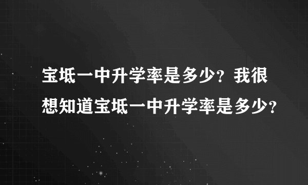 宝坻一中升学率是多少？我很想知道宝坻一中升学率是多少？