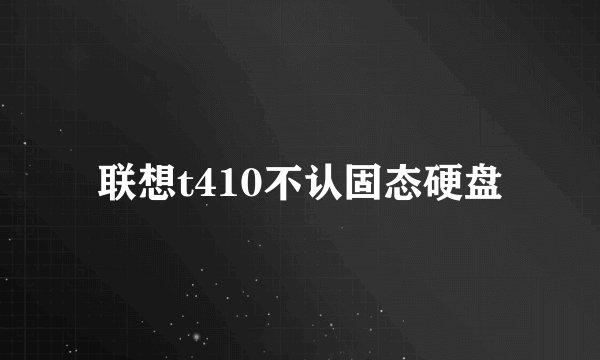 联想t410不认固态硬盘