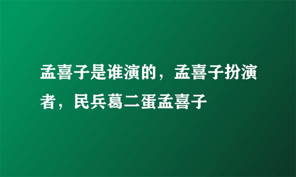 孟喜子是谁演的，孟喜子扮演者，民兵葛二蛋孟喜子