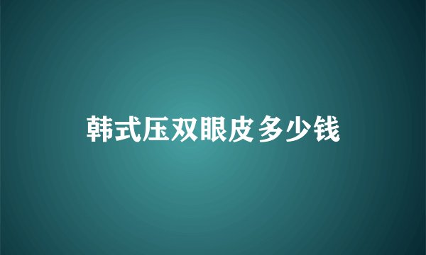 韩式压双眼皮多少钱