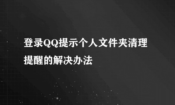 登录QQ提示个人文件夹清理提醒的解决办法