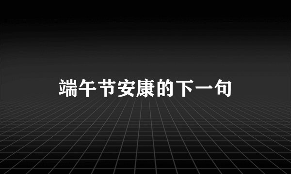 端午节安康的下一句