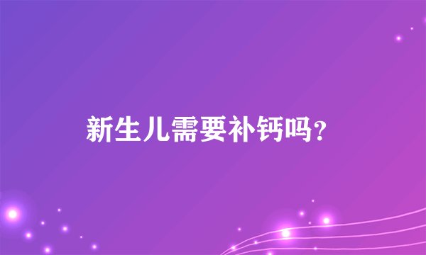 新生儿需要补钙吗？