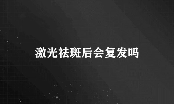 激光祛斑后会复发吗