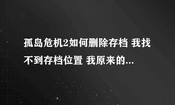 孤岛危机2如何删除存档 我找不到存档位置 我原来的存档里那个奈米技能点数变成了000