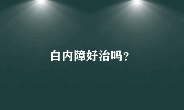 白内障好治吗？
