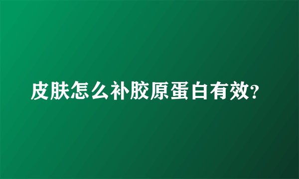 皮肤怎么补胶原蛋白有效？