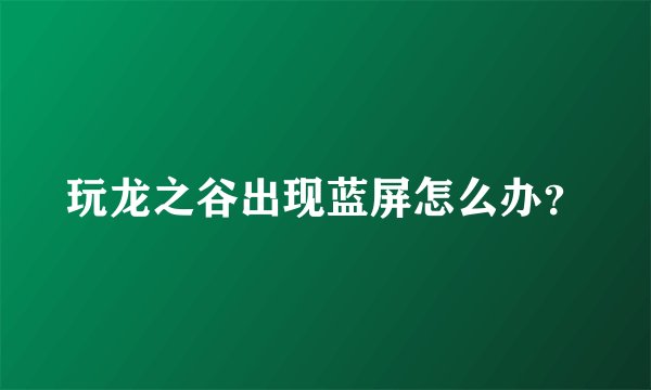 玩龙之谷出现蓝屏怎么办？
