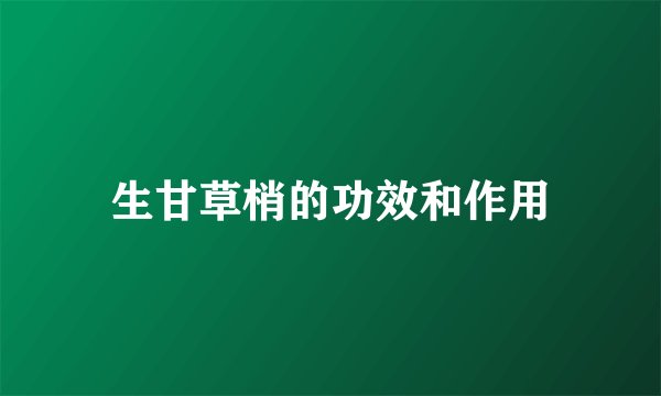 生甘草梢的功效和作用