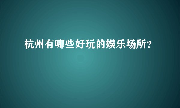 杭州有哪些好玩的娱乐场所？