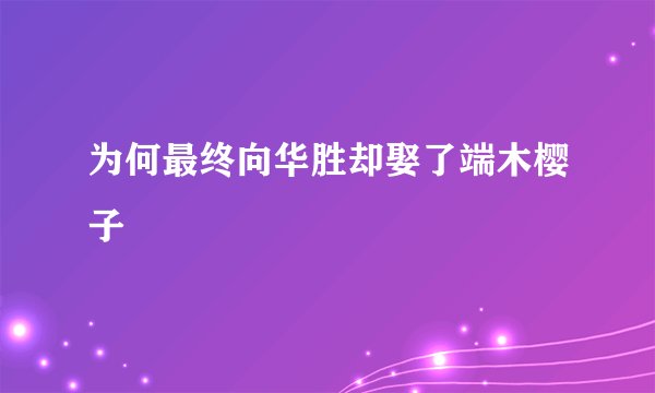 为何最终向华胜却娶了端木樱子