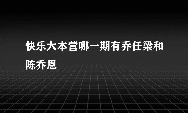 快乐大本营哪一期有乔任梁和陈乔恩