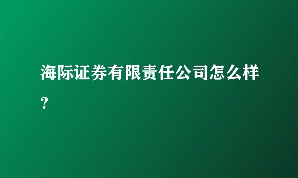 海际证券有限责任公司怎么样？