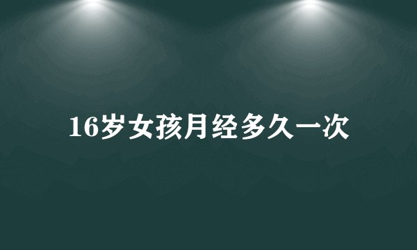 16岁女孩月经多久一次