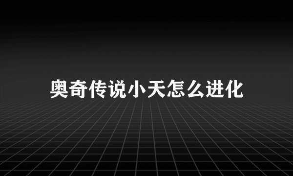 奥奇传说小天怎么进化