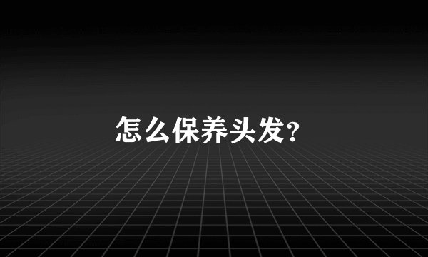 怎么保养头发？