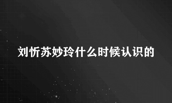 刘忻苏妙玲什么时候认识的