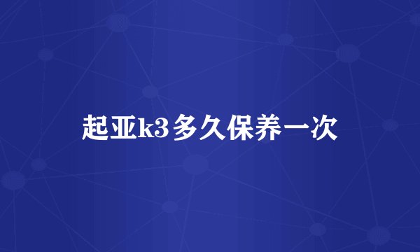 起亚k3多久保养一次