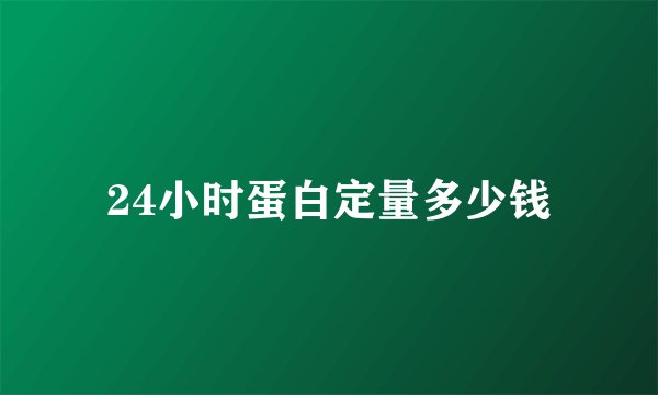 24小时蛋白定量多少钱