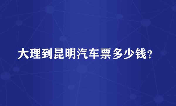 大理到昆明汽车票多少钱？