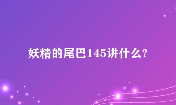 妖精的尾巴145讲什么?