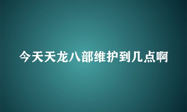 今天天龙八部维护到几点啊