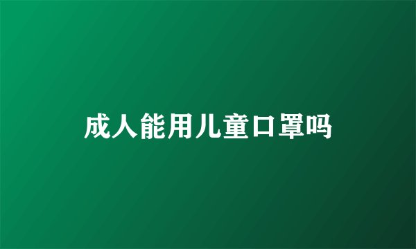 成人能用儿童口罩吗
